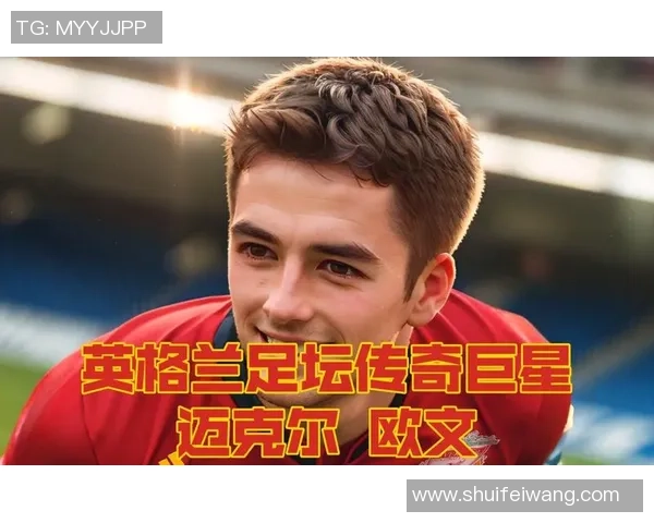 英格兰足球明星现状解析与未来发展展望 英格兰足球明星现状解析与未来发展展望